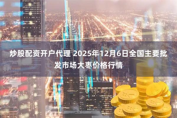 炒股配资开户代理 2025年12月6日全国主要批发市场大枣价格行情